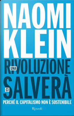 Klein Naomi Una rivoluzione ci salverà. Perché il capitalismo non è sostenibile